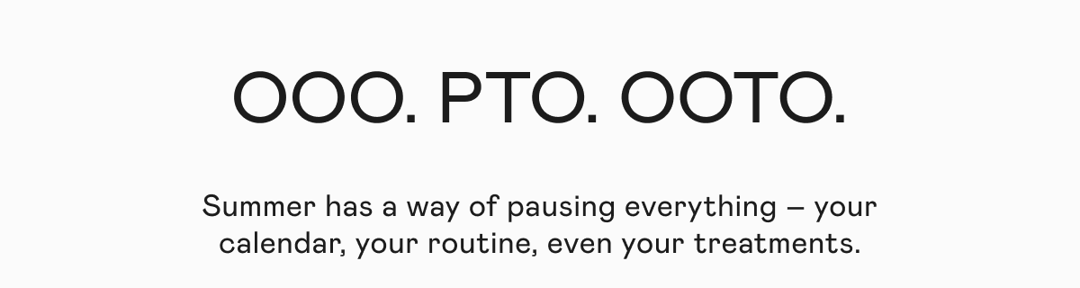 OOO. PTO. OOTO. - Summer has a way of pausing everything – your calendar, your routine, even your treatments.