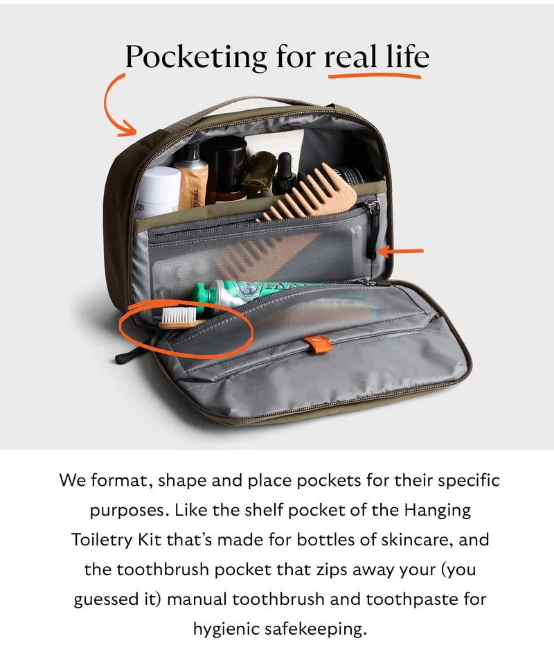 We format, shape and place pockets for their specific purposes. Like the shelf pocket of the Hanging Toiletry Kit that’s made for bottles of skincare, and the toothbrush pocket that zips away your (you guessed it) manual toothbrush and toothpaste for hygienic safekeeping.