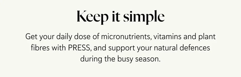 Keep it simple Get your daily dose of micronutrients, vitamins and plant fibres with PRESS, and support your natural defences during the busy season.