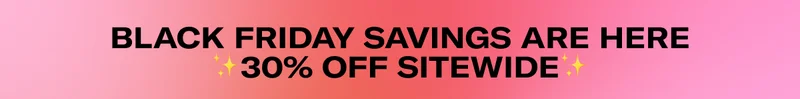 BLACK FRIDAY SAVINGS ARE HERE | 30% OFF SITEWIDE