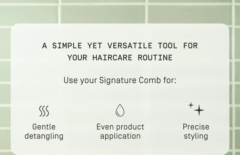 Use your Signature Comb for: