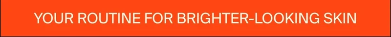 Your routine for brighter-looking skin