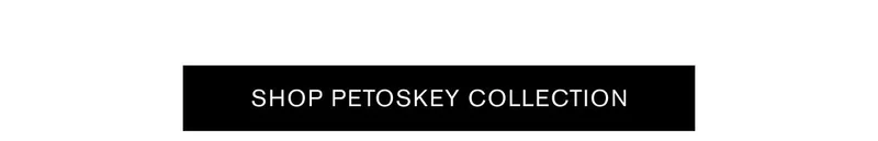 SHOP PETOSKEY COLLECTION