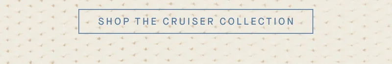 SHOP THE CRUISER COLLECTION