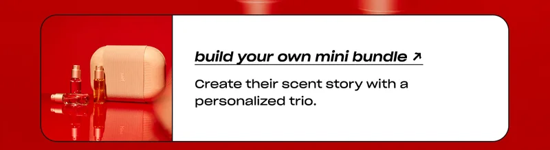 build your own mini bundle Create their scent story with a personalized trio.