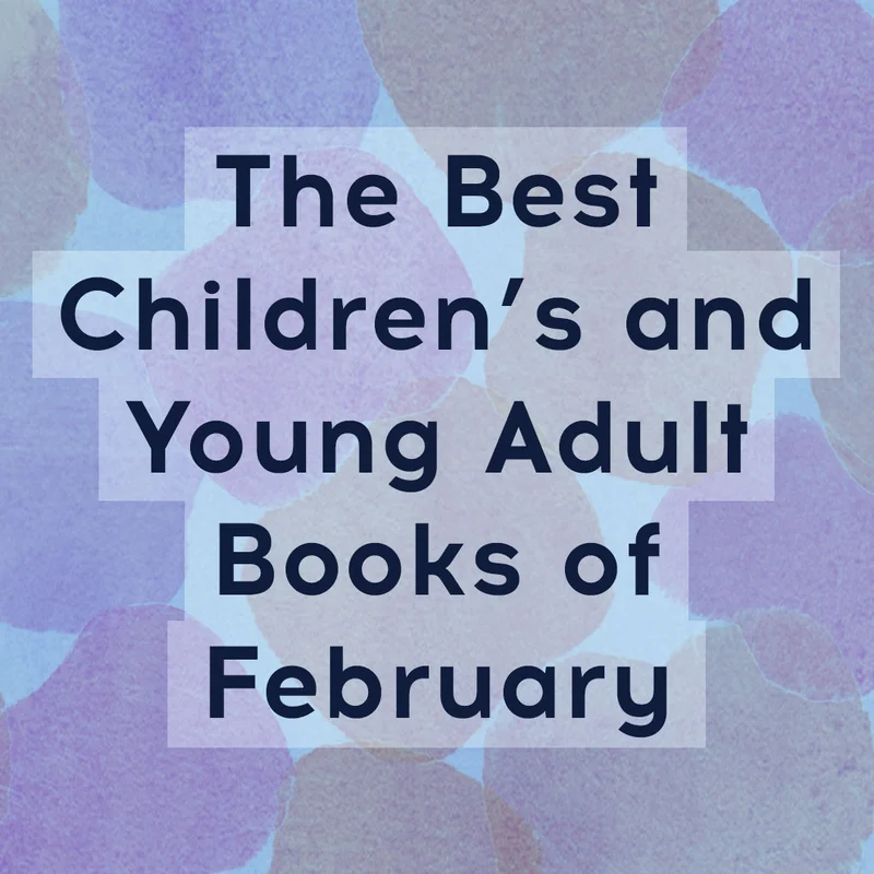 The Best Children’s and Young Adult Books of February