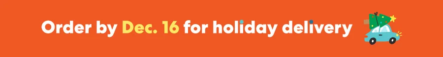 Order by Dec 16 for holiday delivery