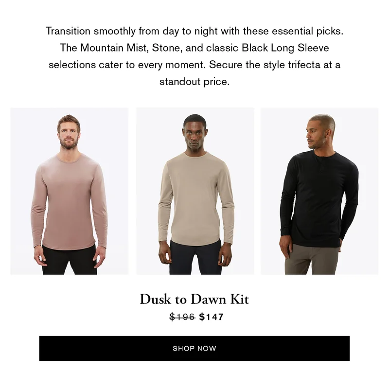 Transition smoothly from day to night with these essential picks. The Mountain Mist, Stone and classic Black Long Sleeve selections cater to every moment. Secure the style trifecta at a standout price. | SHOP NOW