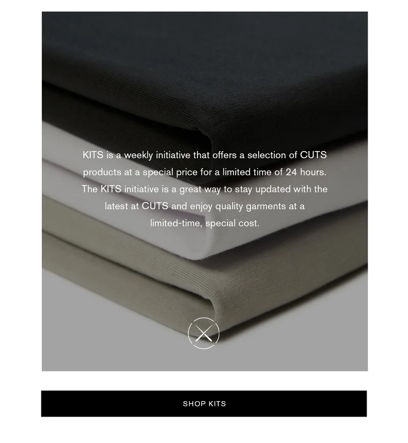 KITS is a weekly initiative that offers a selection of CUTS products at a special price for a limited time of 24 hours. The KITS initiative is a great way to stay updated with the latest CUTS and enjoy quality garments at a limited-time, special cost. | SHOP NOW