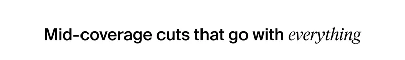 Mid-coverage cuts that go with everything