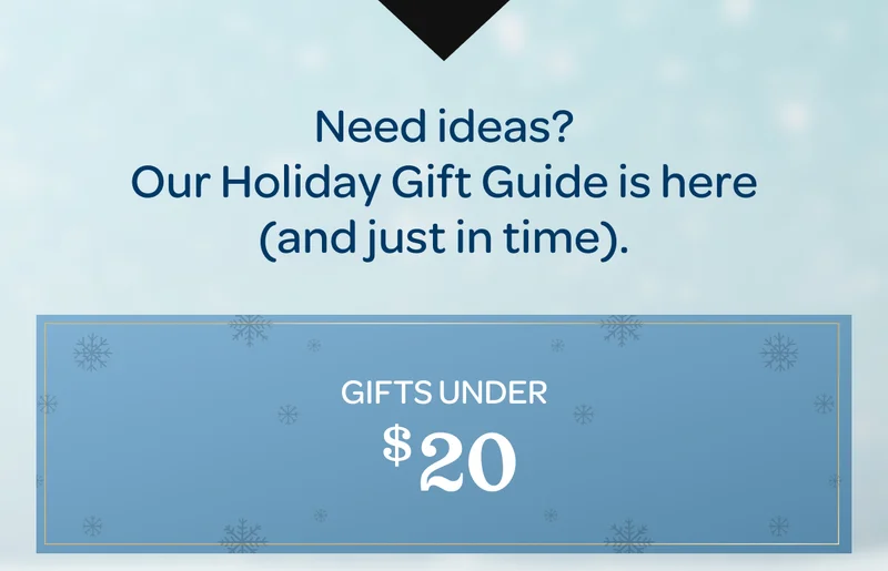 Need ideas? Our Holiday Gift Guide is here (and just in time). - Gifts under $20