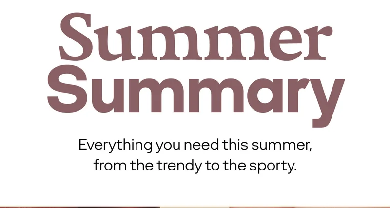 Summer Summary | Everything you need this summer, from the trendy to the sporty.