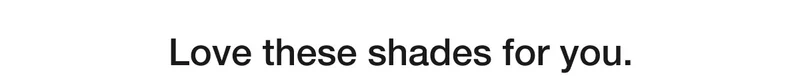 Love these shades for you.