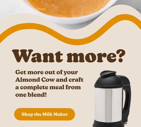 Want more? Get more out of your Almond Cow and craft a complete meal from one blend! Shop the Milk Maker Get More for Less with Our Back-to-School Deals