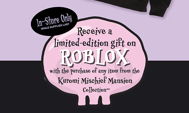 In-Store Only. While Supplies Last. Receive a limited-edition gift on Roblox with the purchase of any item from the Kuromi Mischief Mansion Collection