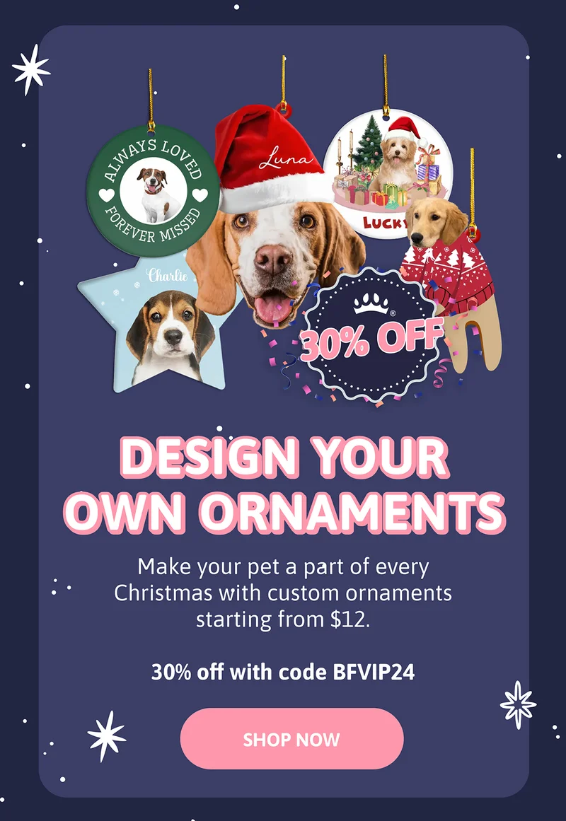 Design Your Own Ornaments. Make your pet a part of every Christmas with custom ornaments starting from $12.99. 30% off with code BFVIP24.