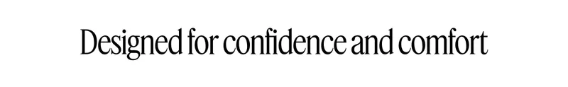 Designed for confidence and comfort