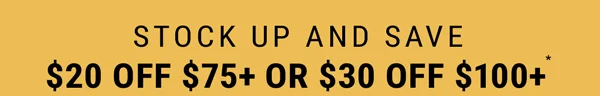Stock Up and Save $20 Off $75+ or $30 Off $100+