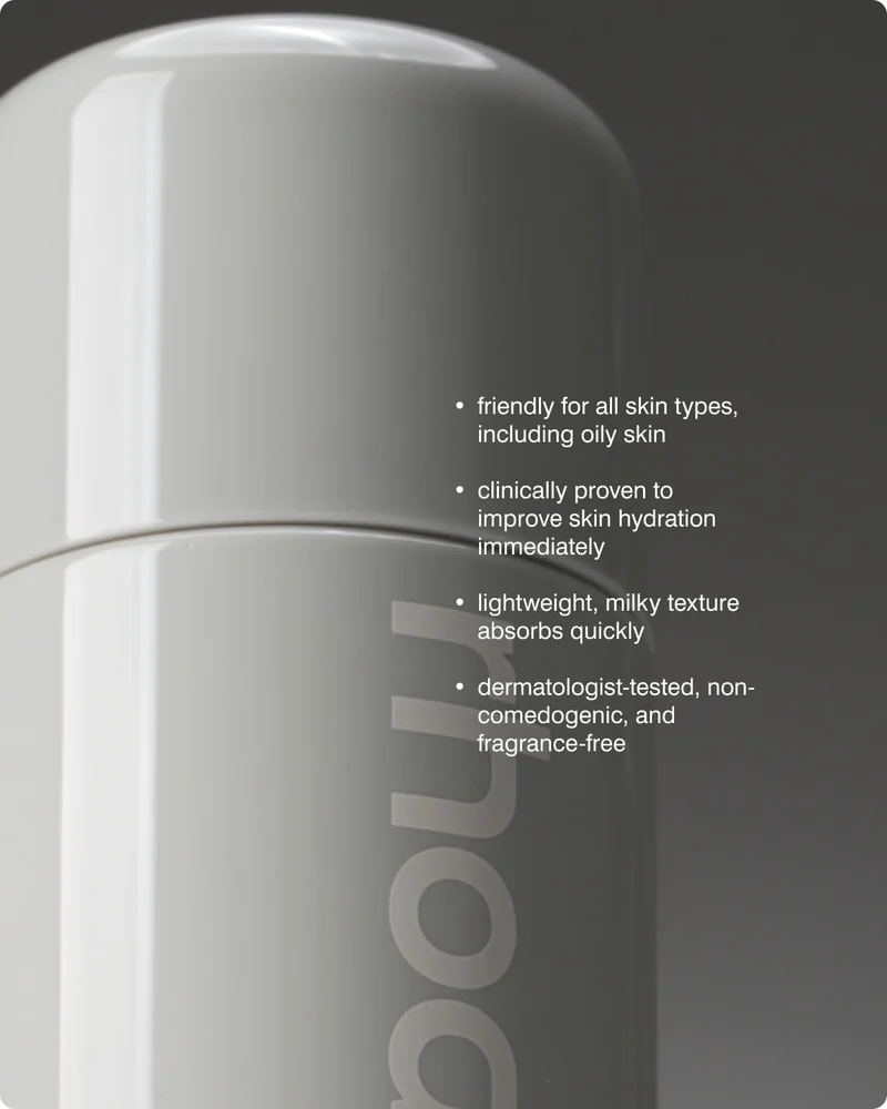 -friendly for all skin types, including oily skin​ -clinically proven to improve skin hydration immediately​ -lightweight, milky texture absorbs quickly​ -dermatologist-tested, non-comedogenic, and fragrance-free​