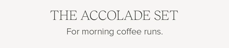 THE ACCOLADE SET FOR MORNING COFFEE RUNS.