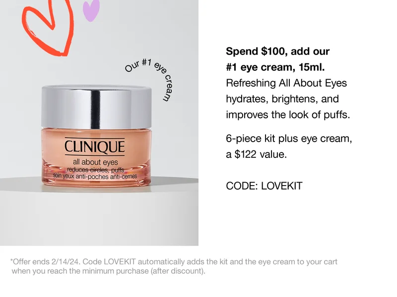 Spend $100, add our #1 eye cream, 15ml. Refreshing All About Eyes hydrates, brightens, and improves the look of puffs. 6-piece kit plus eye cream, a $122 value. CODE: discount code | *Offer ends 2/14/24. Code discount code automatically adds the kit and eye cream to your cart when you reach the minimum purchase after discount.