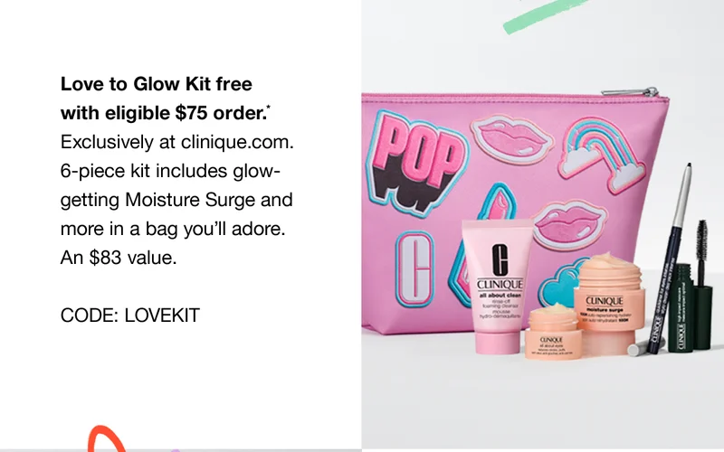 Love to Glow Kit free with eligible $75 order.* Exclusively at clinique.com. 6-piece kit includes glow-getting Moisture Surge and more in a bag you’ll adore. An $83 value. CODE: discount code