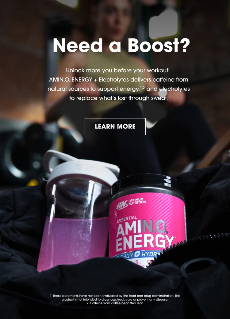 Need a Boost? Unlock more you before your workout! AMIN.O. ENERGY + Electrolytes delivers caffeine from natural sources to support energy, 1,2 and electrolytes to replace what's lost though sweat. LEARN MORE 1. These statements have not been evaluated by the food and drug administration. This product is not intended to diagnose, treat cure or prevent any disease. 2. Caffeine from coffee bean/tea leaf.