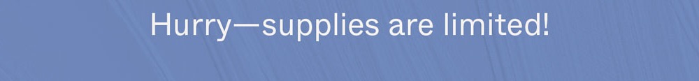 Hurry─supplies are limited!
