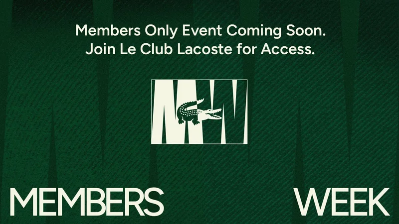 MEMBERS WEEK. Members Only Event Coming Soon. Join Le Club Lacoste for Access.
