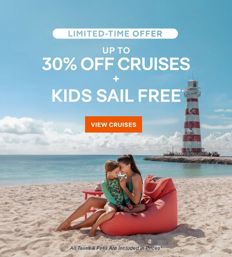 Limited Time Offer – Up&nbsp;to 30%&nbsp;Off Cruises + Kids Sail Free* – Click to View Cruises & Book Now – All Taxes & Fees Are Included in Prices*