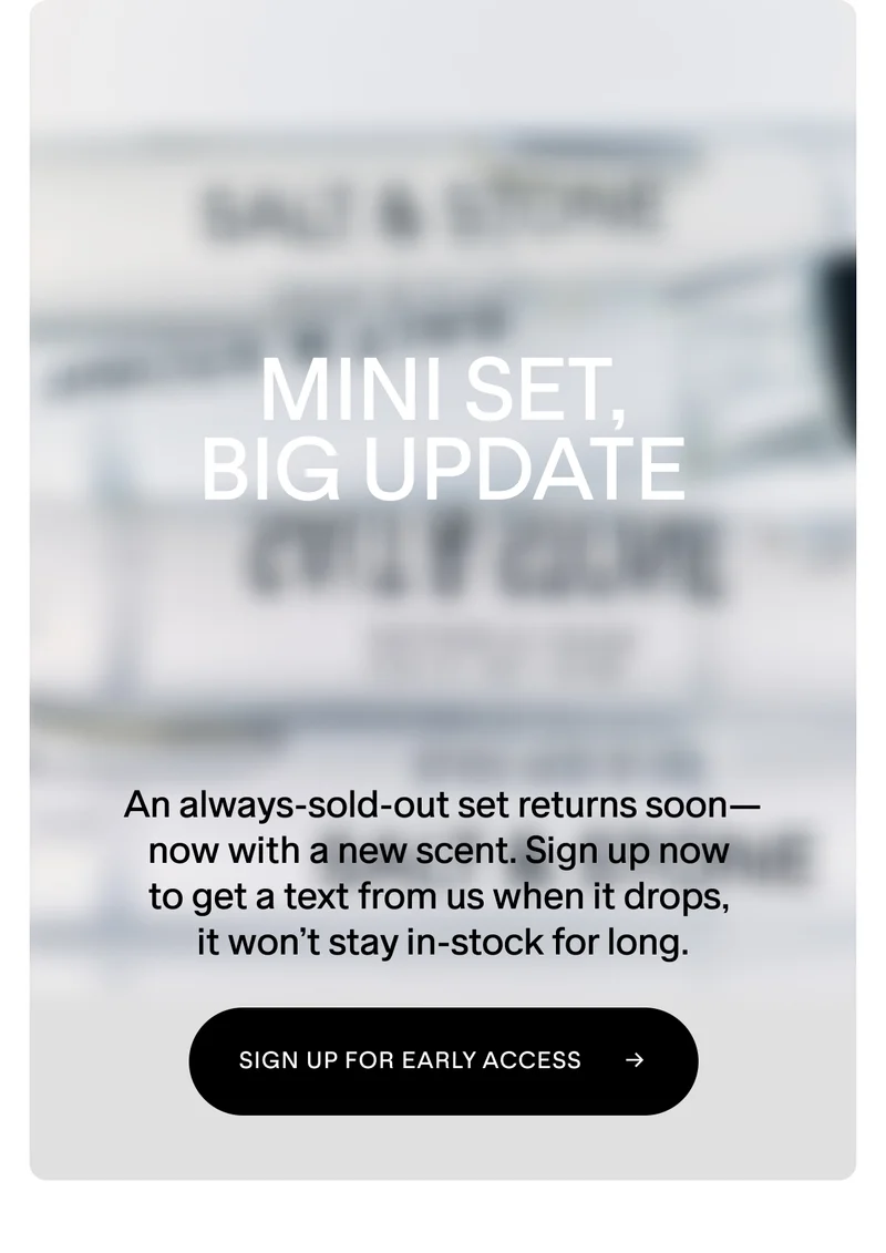 MINI SET, BIG UPDATE. SIGN UP FOR EARLY ACCESS.