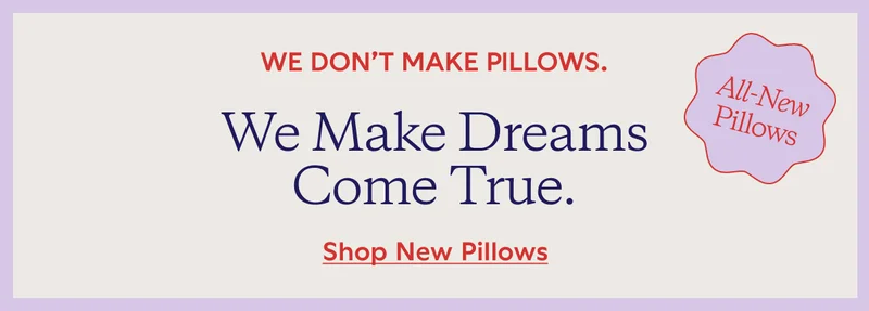We Make Dreams Come true. All-New Pillows
