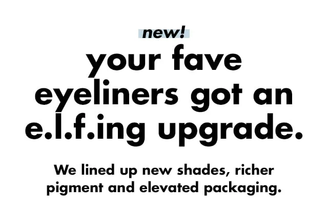 Your fave eyeliners got an e.l.f.ing upgrade. Your fave eyeliners got an e.l.f.ing upgrade.