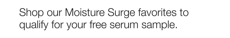 Shop our Moisture Surge favorites to qualify for your free serum sample.