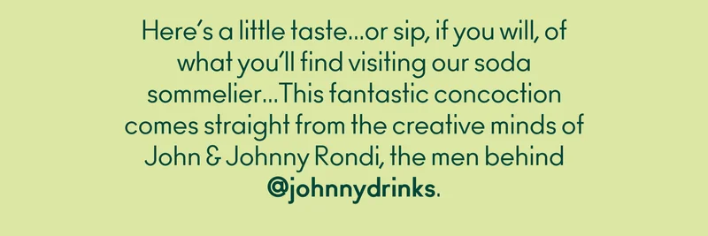 Here's a little taste... or sip if you will, of what you'll find visiting our soda sommelier... This fantastic concoction comes straight from the creative minds of John & Johnny Rondi, the men behind @johnnydrinks.