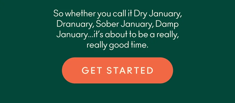 Whether you call it Dry January, Dranuary, Sober January, Damp January... it's all about to be a really good time.