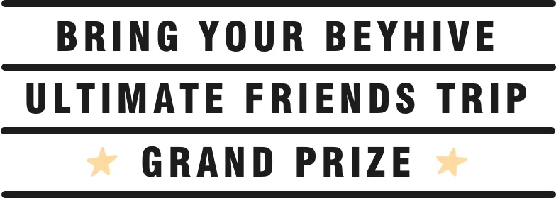 Bring your beyhive. ultimate friends trip. Grand prize.
