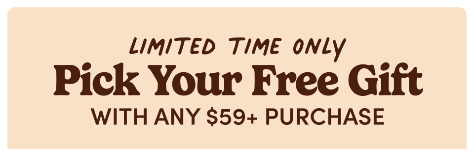 Limited Time Only | Pick Your Free Gift with any $59+ Purchase