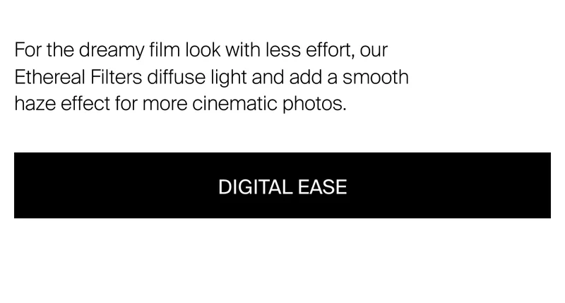 For the dreamy film look with less effort, our Ethereal Filters diffuse light&nbsp;and add a smooth haze effect for more cinematic photos.