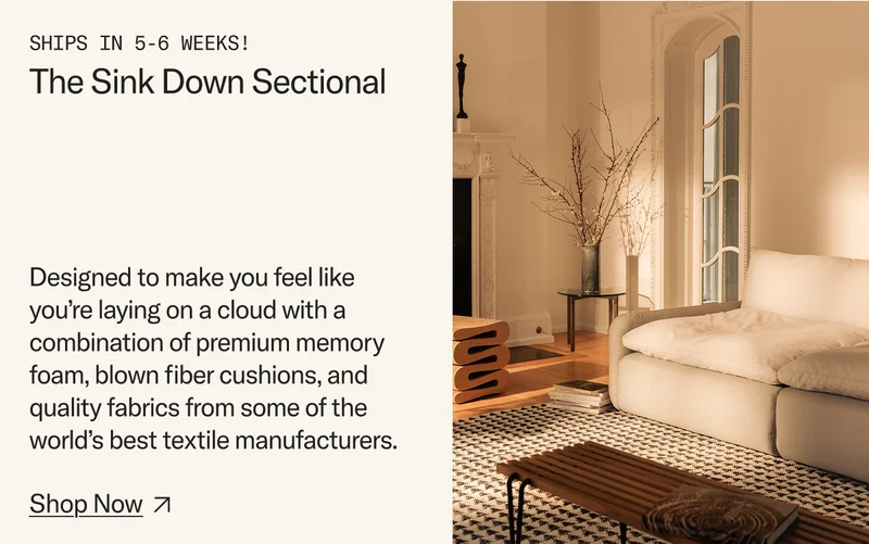 The Sink Down Sectional, now shipping in 5-6 weeks. Designed to make you feel like you’re laying on a cloud with a combination of premium memory foam, blown fiber cushions, and quality fabrics from some of the world’s best textile manufacturers.