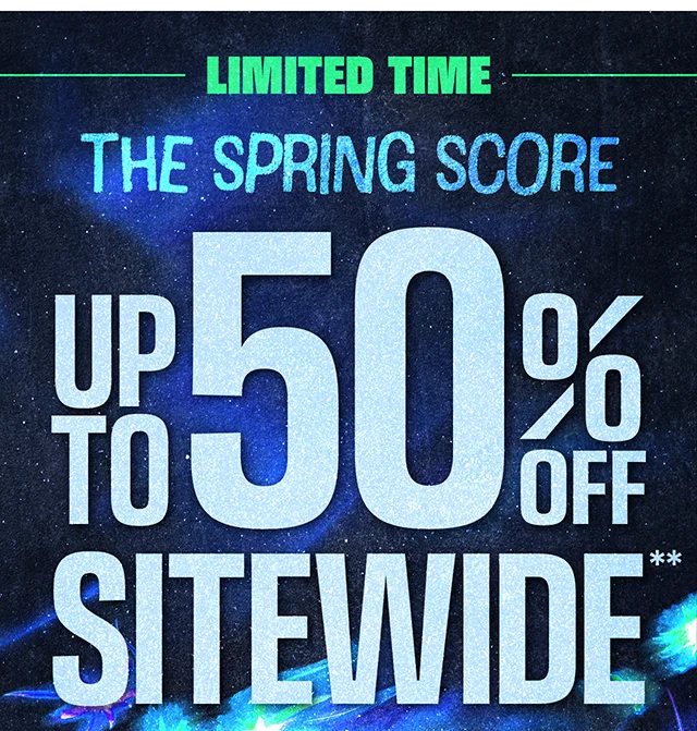 Limited Time. The Spring Score. Up to 50% Off Sitewide. Exclusions Apply. Shop Now