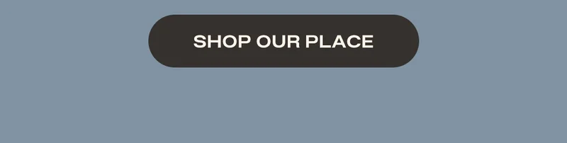 SHOP OUR PLACE