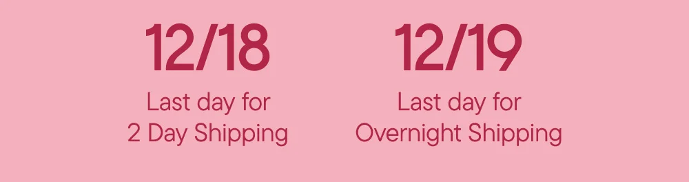 12/18 Last day for 2 Day Shipping​  12/19 Last day for Overnight Shipping