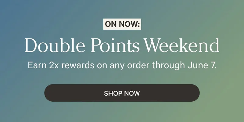 Double Points Weekend | Earn 2x rewards on any order through June 7. | Shop Now