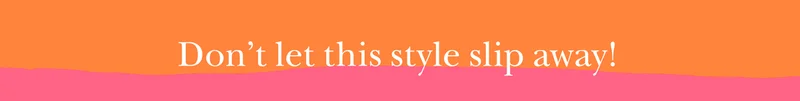 Don't let this style slip away!