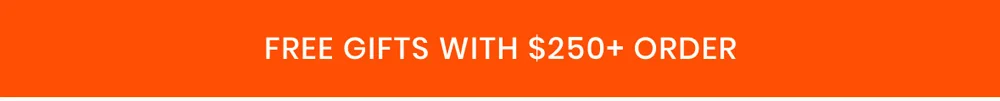 FREE GIFTS WITH $250+ ORDER