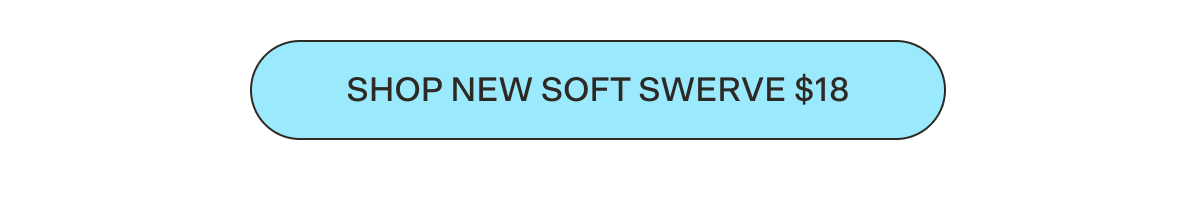 SHOP NEW SOFT SWERVE
