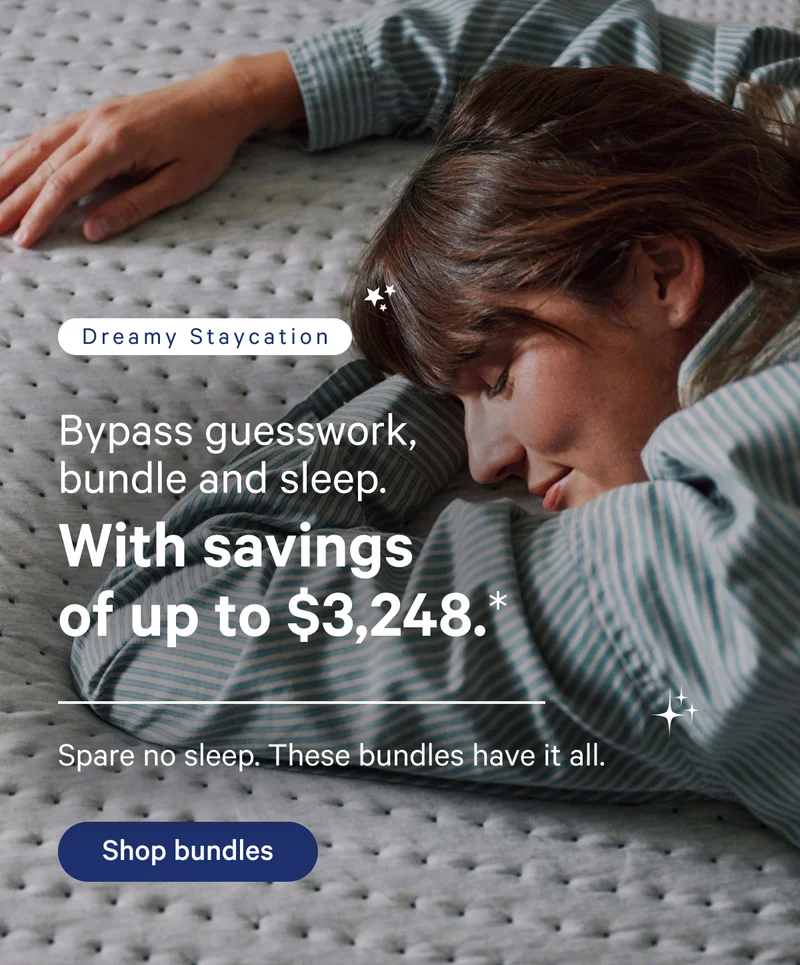 Dreamy Staycation; Bypass guesswork, bundle and sleep. With savings of up to $3,170.* Spare no sleep. These bundles have it all.