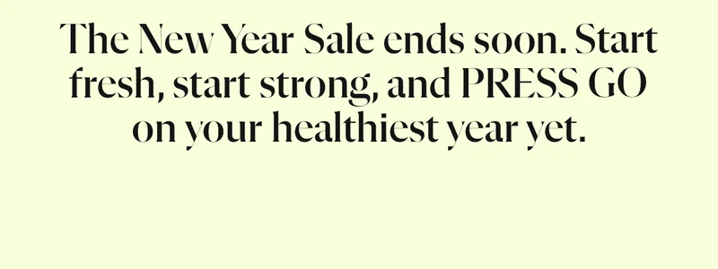 The New Year Sale ends soon. Start fresh, start strong, and PRESS GO on your healthiest year yet.