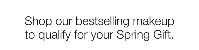 Shop our bestselling makeup to qualify for your Spring Gift.
